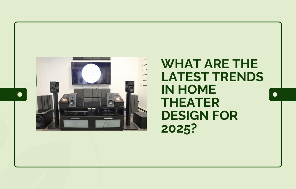 What Are the Latest Trends in Home Theater Design for 2025?